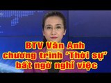 BTV Vân Anh chương trình 'Thời sự' bất ngờ nghỉ việc