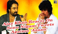 Ajaz Khan Reacts On Sonu Nigam Tweets Against 'Azaan'