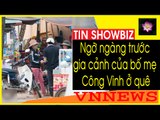 Ngỡ ngàng trước gia cảnh của bố mẹ Công Vinh ở quê