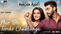 Phir Bhi Tumko Chaahunga| Video Song| Half Girlfriend| أغنية أرجون كابور وشرادها كابور مترجمة |بوليوود عرب