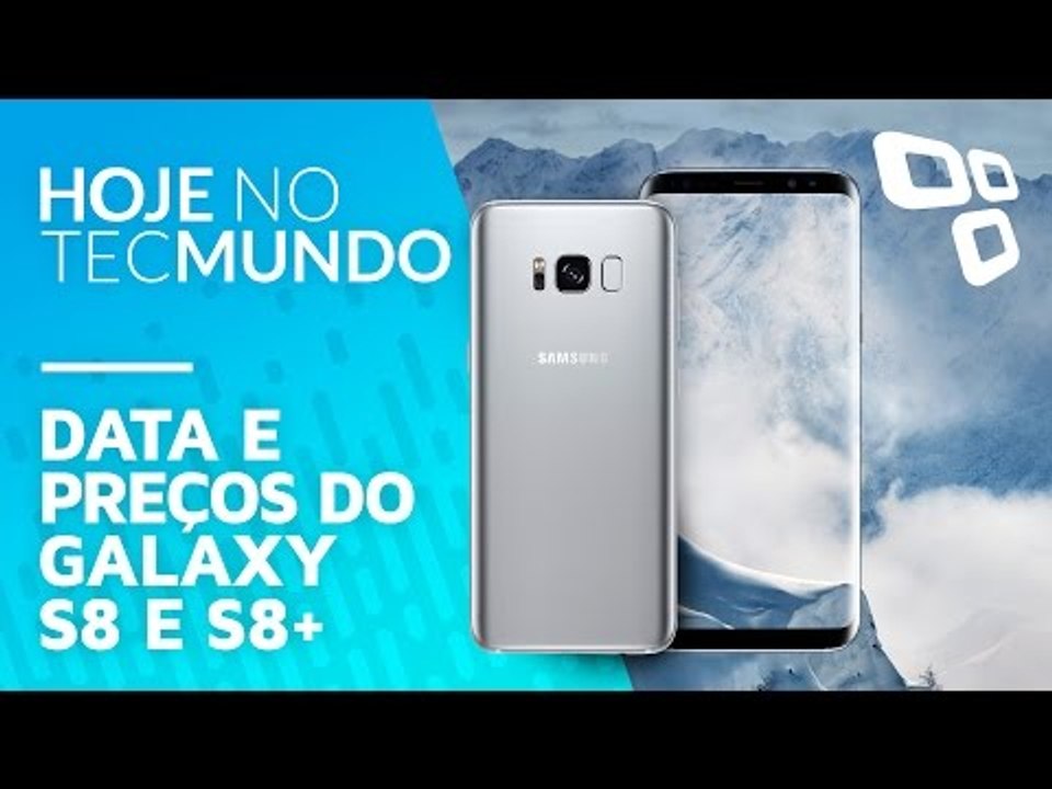 Data e preços do Galaxy S8 e S8+ - Hoje no TecMundo
