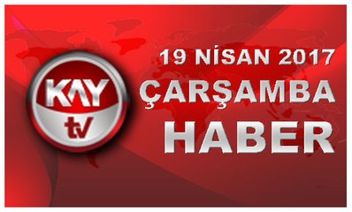 19 NISAN 2017 KAYTV HABER