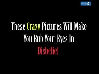 These Crazy Pictures Will Make You Rub Your Eyes In Disbelief || WittyFeed