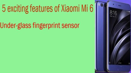 5 most exciting features of Xiaomi Mi 6