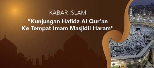 Kabar Islam - "Kunjungan Hafidz Al Qur'an ke Kantor Pusat Urusan Agama Dan Bertemu Imam Masjidil Haram"