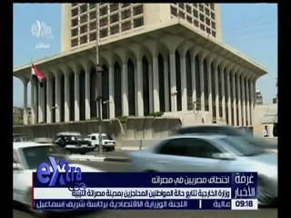 غرفة الاخبار | تعرف على أخر تطورات عملية اختطاف مصريين فى ليبيا والخارجية تحذر من تلك الاشياء