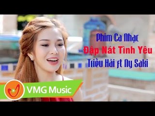 Phim Ca Nhạc Đập Nát Tình Yêu | TRIỀU HẢI FT NY SAKI | PHIM CA NHẠC HAY NHẤT