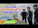 Phim Ca Nhạc | Em Ơi Anh Phải Làm Sao | DƯƠNG MINH TUẤN