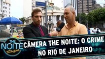 Câmera The Noite: o crime no Rio de Janeiro