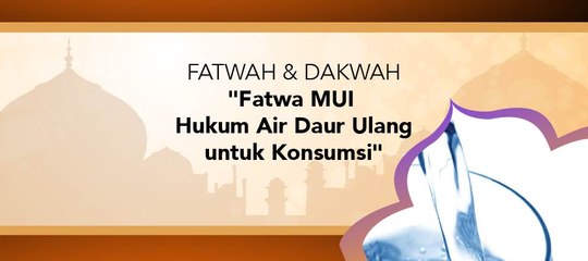 Fatwa Dan Dakwah - "Fatwa Hukum Air Daur Ulang Untuk Di Konsumsi"