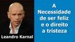 Necessidade de ser feliz ► Leandro Karnal