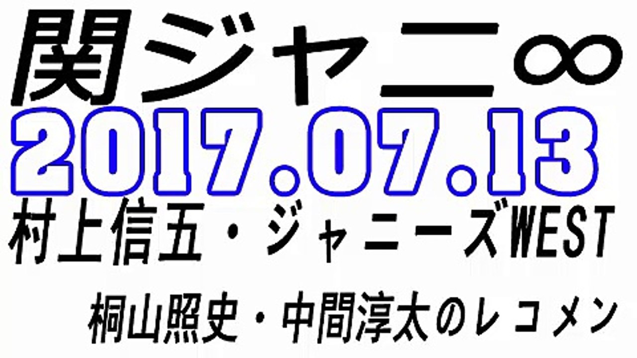 関ジャニ∞ 村上信五・ジャニーズWEST 桐山照史・中間淳太のレコメン！ 2017年07月13日