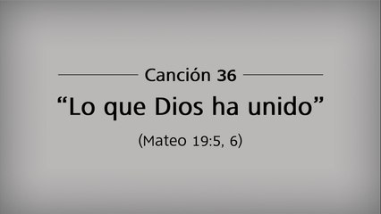 Canción 36 - “Lo que Dios ha unido”