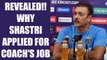 Ravi Shastri reveals huge problem behind applying for India coach job | Oneindia News