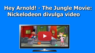 Hey Arnold! – The Jungle Movie Nickelodeon divulga vídeo