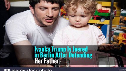 Ivanka Trump Is Jeered in Berlin After Defending Her Father -
