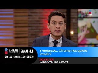 Y entonces... ¿Trump nos quiere invadir?