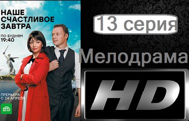 Наше Счастливое Завтра. Серия 13. Мелодрама (2017) @ Русские сериалы