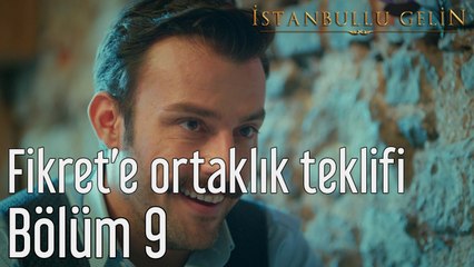 İstanbullu Gelin 9. Bölüm Fikret'e Ortaklık Teklifi
