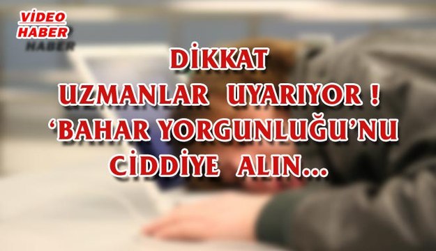 (29 NİSAN 2017) DİKKAT UZMANLAR UYARIYOR ! ‘BAHAR YORGUNLUĞU’NU CİDDİYE ALIN…