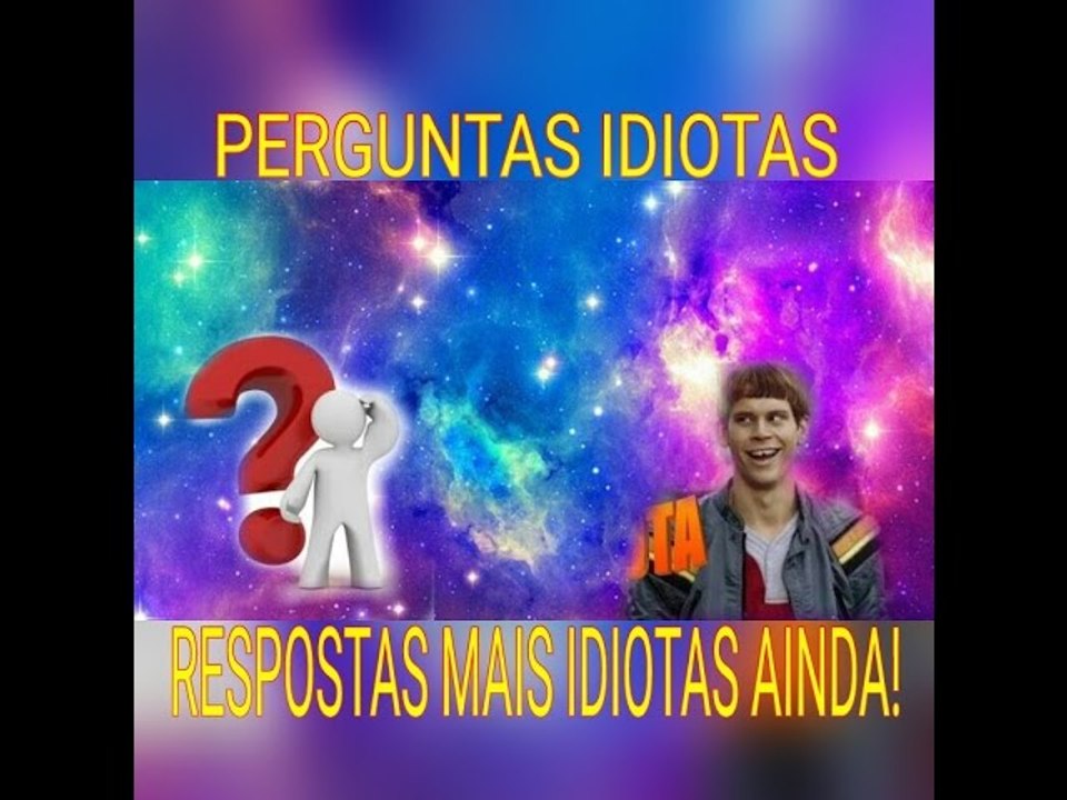 Perguntas Idiotas Resposta Mais Idiota Ainda!!