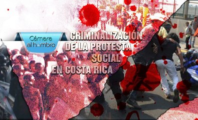 Cámara al Hombro - Criminalización de la protesta social en Costa Rica