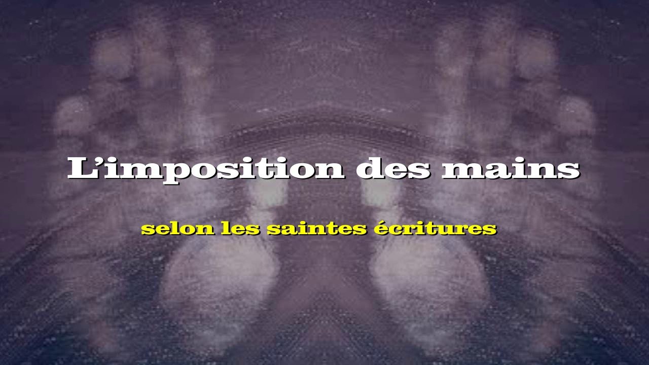 L’imposition des mains selon les saintes écritures [ ANALYSE ]