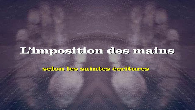 L’imposition des mains selon les saintes écritures [ ANALYSE ]
