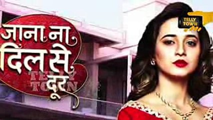 Jana Na Dil Se Door - 2nd May 2017 - Upcoming Twist - Star Plus TV Serial News
