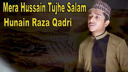 Hunain Raza Qadri - Mera Hussain Tujhe Salam