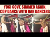 UP cop in uniform dances with Bar dancers, slap on Yogi administration, Watch Video | Oneindia News