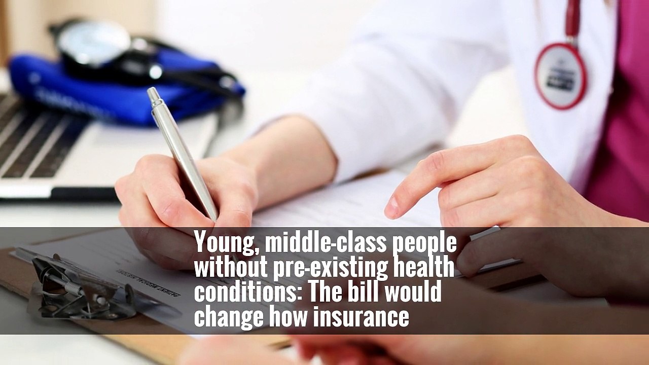 Young, middle-class people without pre-existing health conditions: The bill would change how insurance