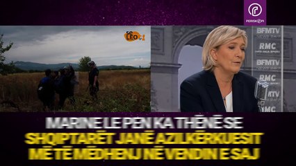 Marine Le Pen - Nuk duhet t’u japim azil shqiptarëve