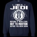 I Was A Jedi Before It Was Cool Not To Mention Shirt, Hoodie, Tank