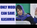 PM Modi can save Kashmir says J&K CM Mehbooba Mufti | Oneindia News