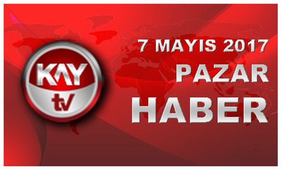 7 MAYIS 2017 KAYTV HABER
