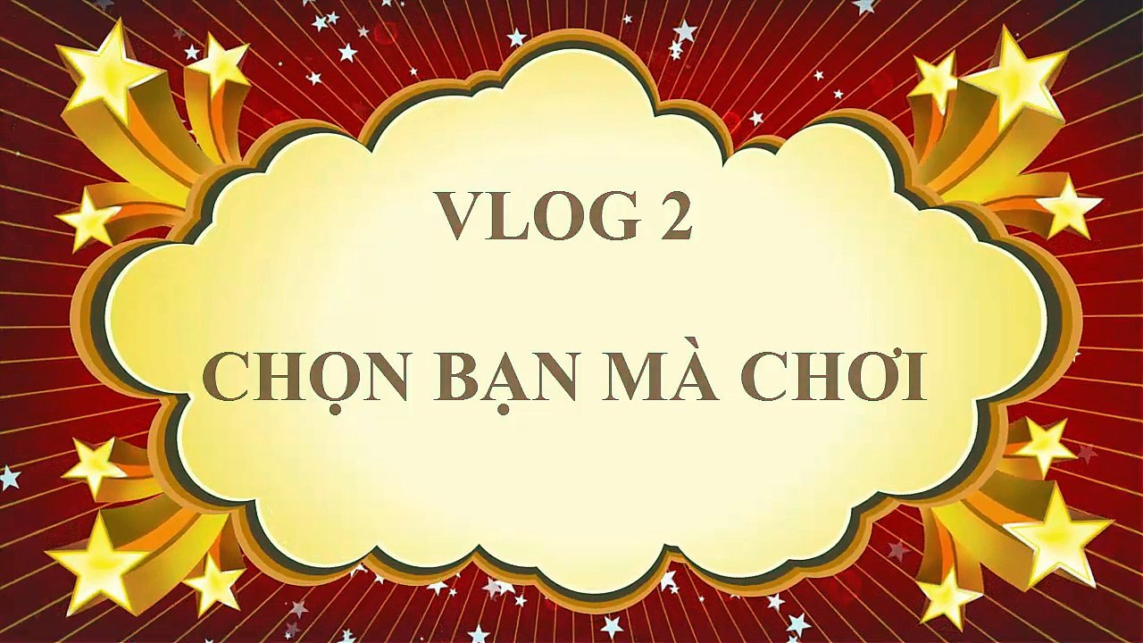 Vlog 2 Đoàn Cảnh: Chọn bạn mà chơi