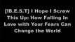 [B.o.o.k] I Hope I Screw This Up: How Falling In Love with Your Fears Can Change the World WORD