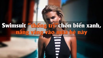 Swimsuit “thống trị” chốn biển xanh, nắng vàng vào mùa hè này