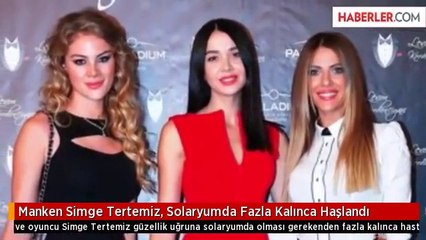 Manken Simge Tertemiz, Solaryumda Fazla Kalınca Haşlandı