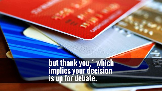 For example, when a cashier asks you to sign up for a store credit card you don’t want, try saying “I don’t use store credit cards” instead of a passive “Not today,