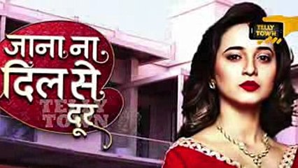 Jana Na Dil Se Door - 10th May 2017 - Latest Upcoming Twist - Star Plus TV Serial News