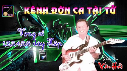 Vọng cổ 1,2,3,4,5,6 dây kép- Văn Hải (Kênh đờn ca tài tử)