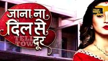 Jaana Na Dil Se Door - 11th May 2017 - Latest Upcoming Twist - Star Plus TV Serial News