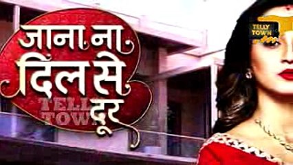 Jaana Na Dil Se Door - 11th May 2017 - Latest Upcoming Twist - Star Plus TV Serial News