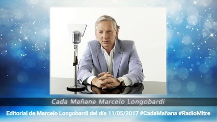 CADA MAÑANA MARCELO LONGOBARDI:Editorial de Marcelo Longobardi 11/05/2017 #CadaMañana #RadioMitre