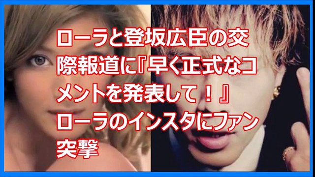 ローラと登坂広臣の交際報道に『早く正式なコメントを発表して！』ローラのインスタにファン突撃