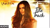 Raabta Title Track Full Audio Song 2017 - Deepika Padukone - Arijit Singh, Nikhita Gandhi - Pritam