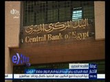 غرفة الأخبار | البنك المركزي يرفع قيمة الجنيه أمام الدولار بمقدار 7 قروش