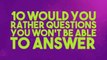 10 'Would You Rather' Questions You Won'